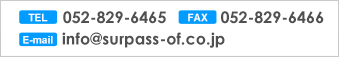 TEL:052-829-6465,FAX:052-829-6466,E-mail:info@surpass-of.co.jp